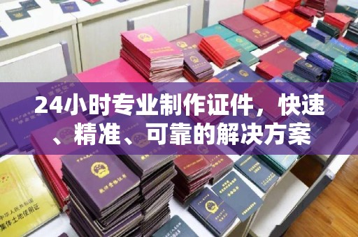 林甸24小时专业制作证件，快速、精准、可靠的解决方案